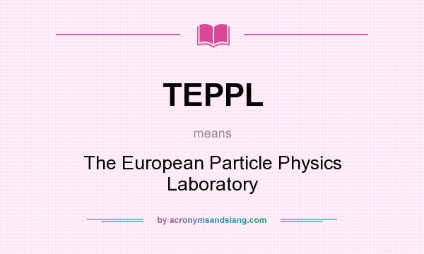 What does TEPPL mean? It stands for The European Particle Physics Laboratory