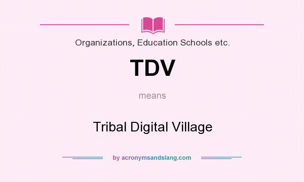 What does TDV mean? It stands for Tribal Digital Village