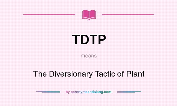 What does TDTP mean? It stands for The Diversionary Tactic of Plant