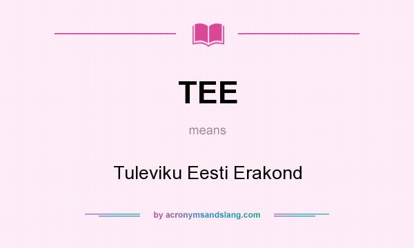 What does TEE mean? It stands for Tuleviku Eesti Erakond