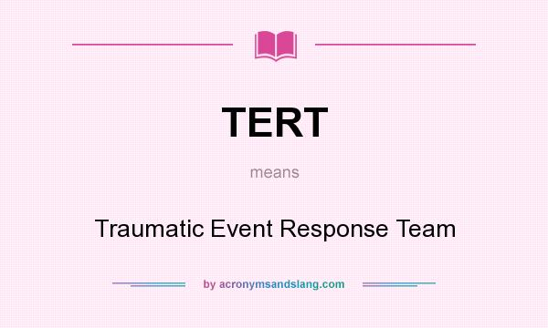 What does TERT mean? It stands for Traumatic Event Response Team
