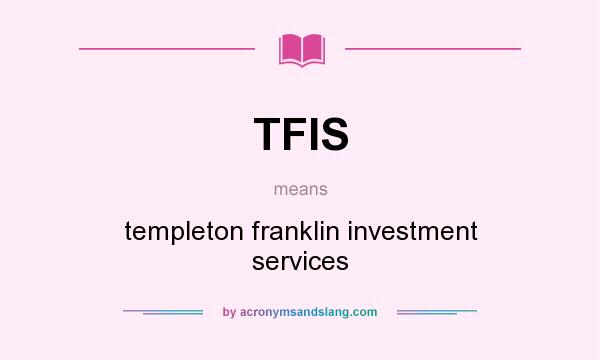 What does TFIS mean? It stands for templeton franklin investment services