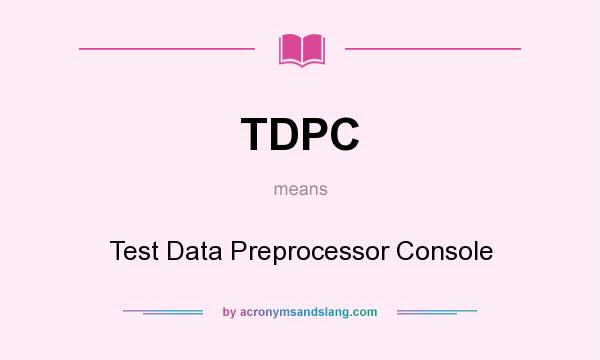 What does TDPC mean? It stands for Test Data Preprocessor Console