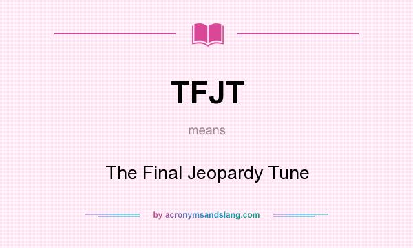 What does TFJT mean? It stands for The Final Jeopardy Tune