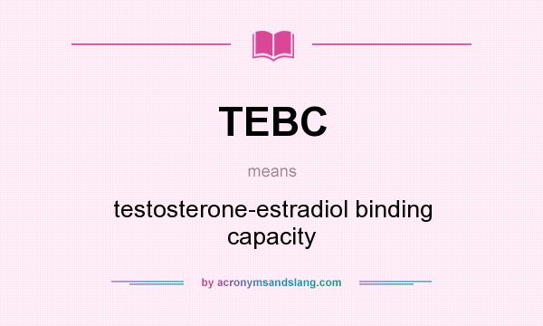 What does TEBC mean? It stands for testosterone-estradiol binding capacity