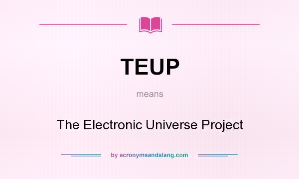 What does TEUP mean? It stands for The Electronic Universe Project