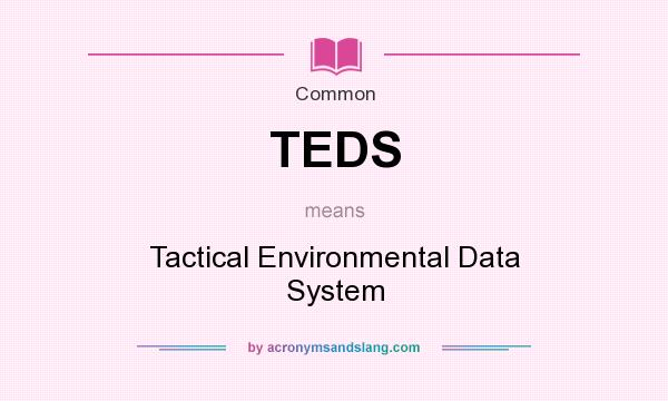 What does TEDS mean? It stands for Tactical Environmental Data System
