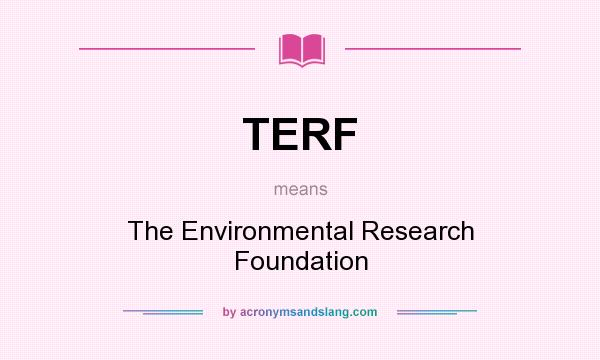 What does TERF mean? It stands for The Environmental Research Foundation