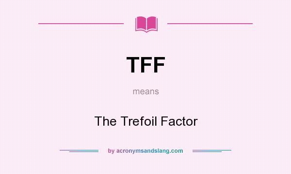 What does TFF mean? It stands for The Trefoil Factor