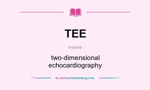 What does TEE mean? It stands for two-dimensional echocardiography