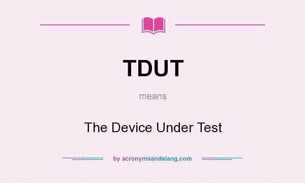 What does TDUT mean? It stands for The Device Under Test