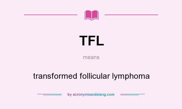 What does TFL mean? It stands for transformed follicular lymphoma