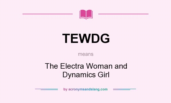 What does TEWDG mean? It stands for The Electra Woman and Dynamics Girl