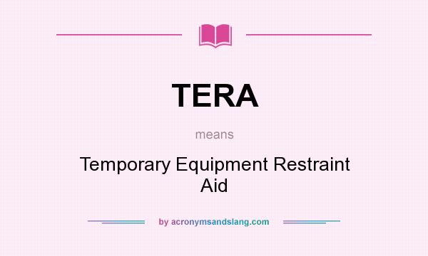 What does TERA mean? It stands for Temporary Equipment Restraint Aid