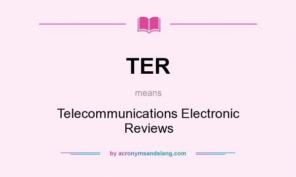 What does TER mean? It stands for Telecommunications Electronic Reviews