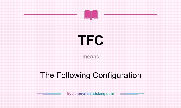 What does TFC mean? It stands for The Following Configuration
