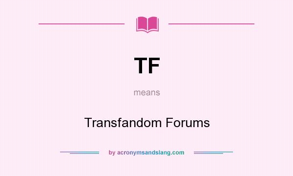What does TF mean? It stands for Transfandom Forums