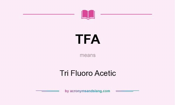 What does TFA mean? It stands for Tri Fluoro Acetic