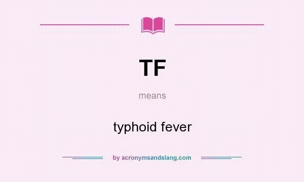 What does TF mean? It stands for typhoid fever