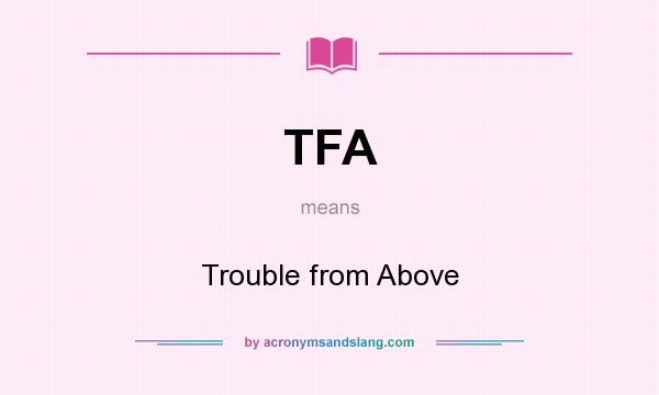 What does TFA mean? It stands for Trouble from Above