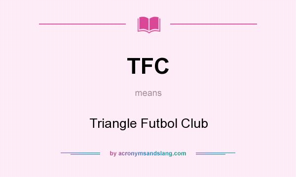 What does TFC mean? It stands for Triangle Futbol Club