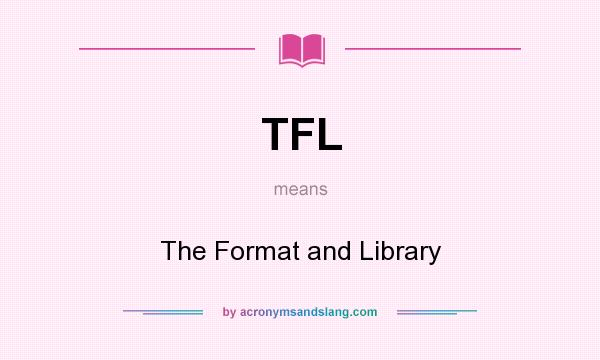 What does TFL mean? It stands for The Format and Library
