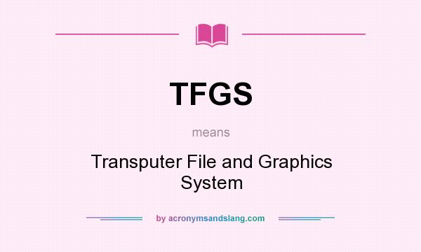 What does TFGS mean? It stands for Transputer File and Graphics System