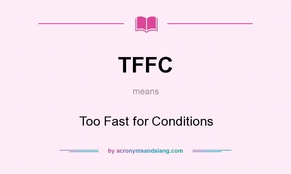 What does TFFC mean? It stands for Too Fast for Conditions