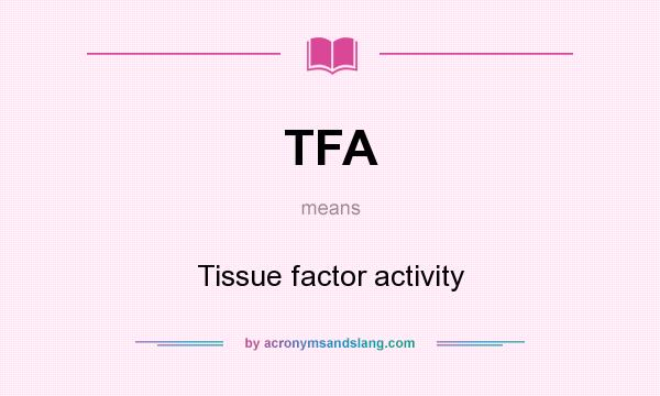 What does TFA mean? It stands for Tissue factor activity
