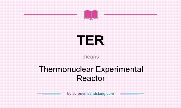 What does TER mean? It stands for Thermonuclear Experimental Reactor