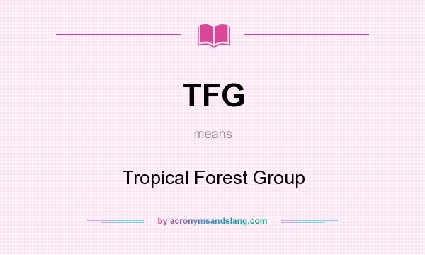 What does TFG mean? It stands for Tropical Forest Group