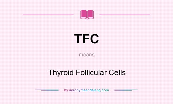 What does TFC mean? It stands for Thyroid Follicular Cells