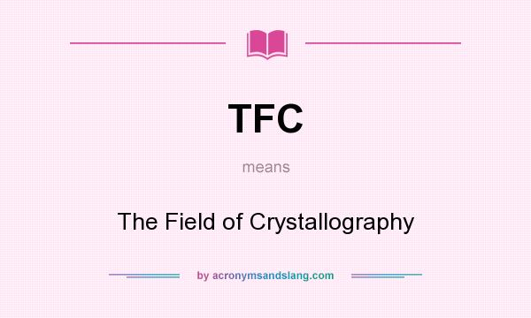 What does TFC mean? It stands for The Field of Crystallography