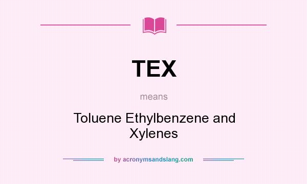 What does TEX mean? It stands for Toluene Ethylbenzene and Xylenes