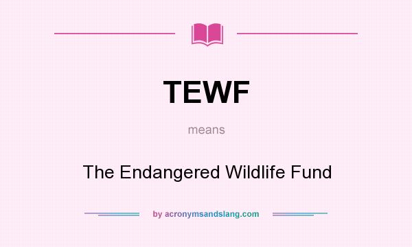 What does TEWF mean? It stands for The Endangered Wildlife Fund
