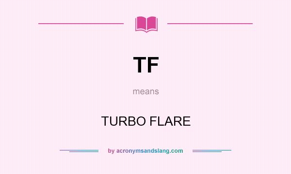 What does TF mean? It stands for TURBO FLARE