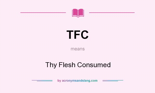 What does TFC mean? It stands for Thy Flesh Consumed