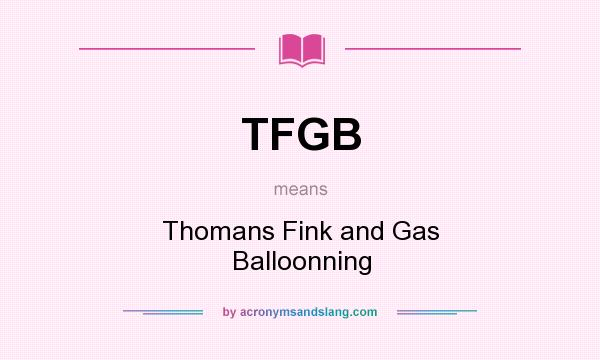 What does TFGB mean? It stands for Thomans Fink and Gas Balloonning