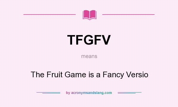 What does TFGFV mean? It stands for The Fruit Game is a Fancy Versio