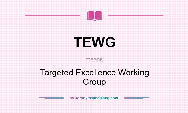 What does TEWG mean? It stands for Targeted Excellence Working Group
