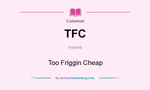 What does TFC mean? It stands for Too Friggin Cheap