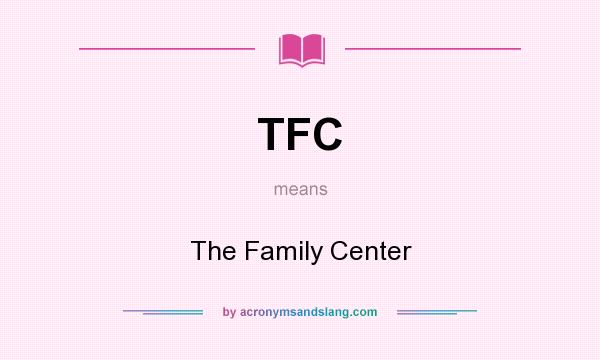 What does TFC mean? It stands for The Family Center