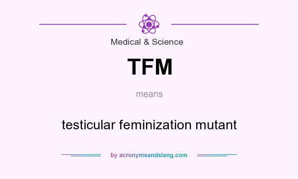 What does TFM mean? It stands for testicular feminization mutant