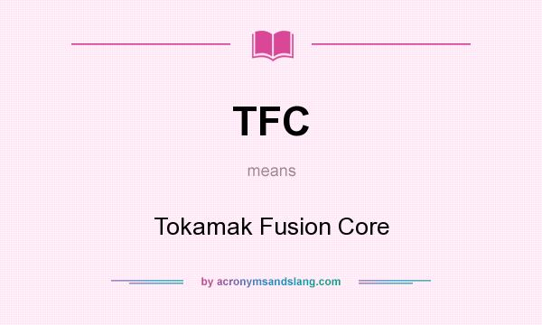 What does TFC mean? It stands for Tokamak Fusion Core