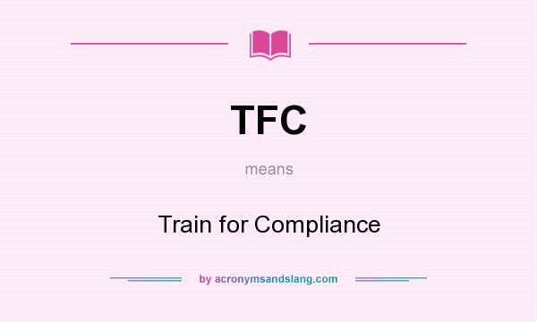 What does TFC mean? It stands for Train for Compliance