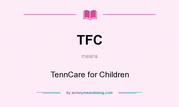 What does TFC mean? It stands for TennCare for Children