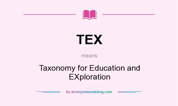 What does TEX mean? It stands for Taxonomy for Education and EXploration