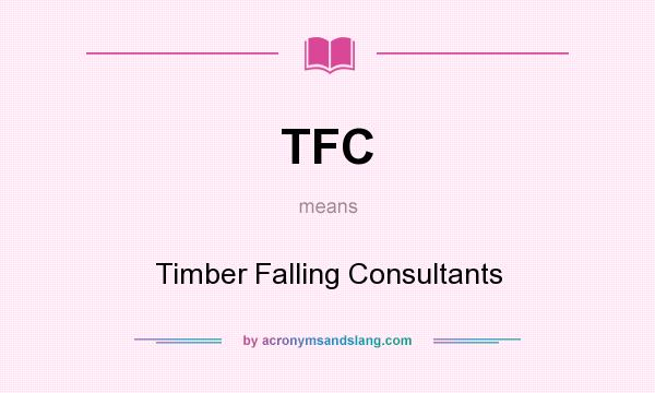 What does TFC mean? It stands for Timber Falling Consultants