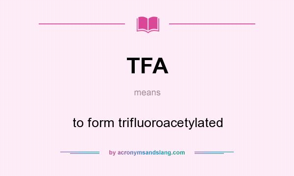 What does TFA mean? It stands for to form trifluoroacetylated