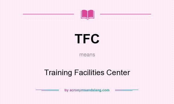 What does TFC mean? It stands for Training Facilities Center